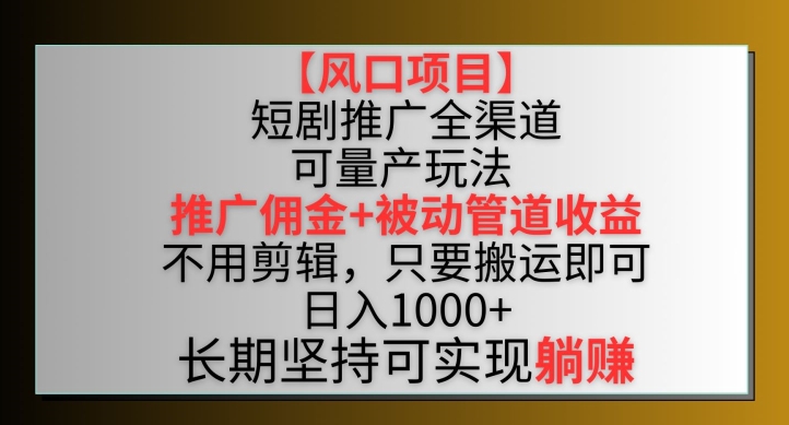 【风口项目】短剧推广全渠道最新双重收益玩法，推广佣金管道收益，不用剪辑，只要搬运即可【揭秘】-猫哥网资源库