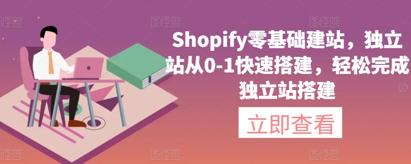 Shopify零基础建站，独立站从0-1快速搭建，轻松完成独立站搭建-猫哥网资源库