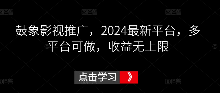 鼓象影视推广，2024最新平台，多平台可做，收益无上限【揭秘】-猫哥网资源库
