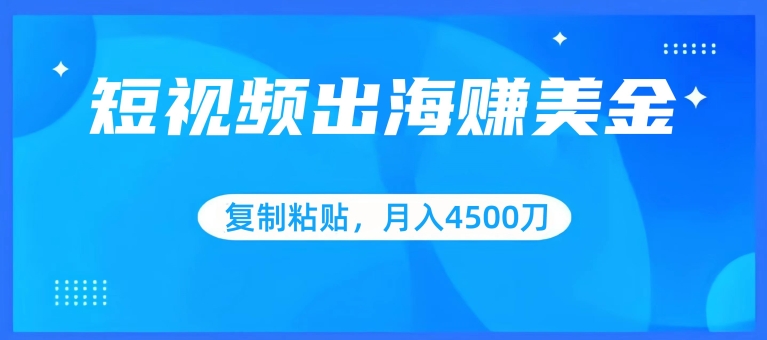 短视频出海赚美金，复制粘贴批量操作，小白轻松掌握，月入4500美刀【揭秘】-猫哥网资源库