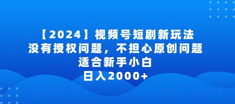 2024视频号短剧玩法，没有授权问题，不担心原创问题，适合新手小白，日入2000+【揭秘】-猫哥网资源库