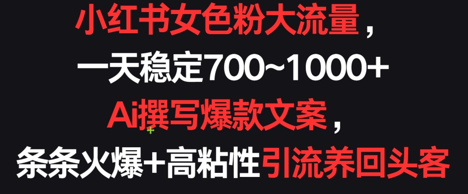小红书女色粉大流量，一天稳定700~1000+  Ai撰写爆款文案，条条火爆+高粘性引流养回头客【揭秘】-猫哥网资源库