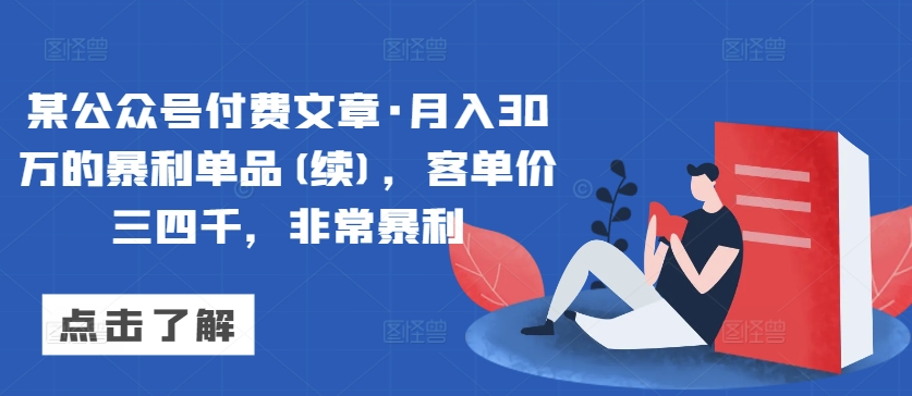 某公众号付费文章·月入30万的暴利单品(续)，客单价三四千，非常暴利-猫哥网资源库