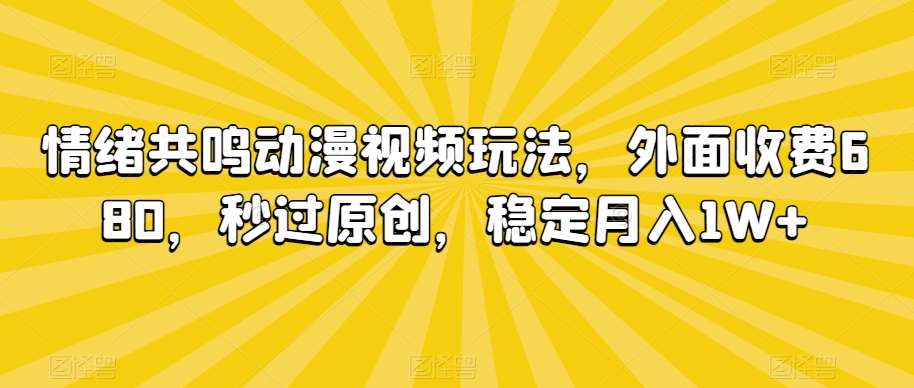 情绪共鸣动漫视频玩法，外面收费680，秒过原创，稳定月入1W+【揭秘】-猫哥网资源库