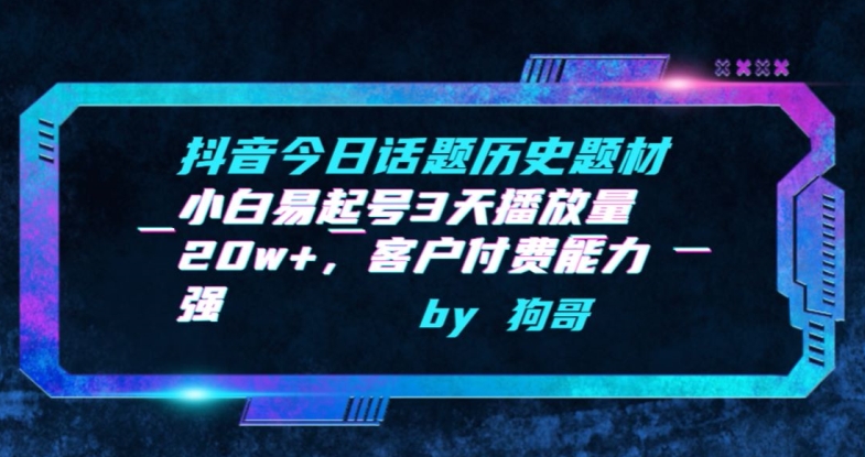 抖音今日话题历史题材-小白易起号3天播放量20w+，客户付费能力强【揭秘】-猫哥网资源库