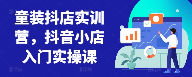 童装抖店实训营，抖音小店入门实操课-猫哥网资源库