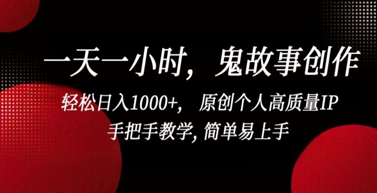 一天一小时，鬼故事创作， 轻松日入1000+， 原创个人高质量IP，手把手教学, 简单易上手【揭秘】-猫哥网资源库