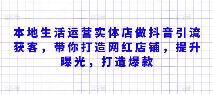 本地生活运营实体店做抖音引流获客，带你打造网红店铺，提升曝光，打造爆款-猫哥网资源库