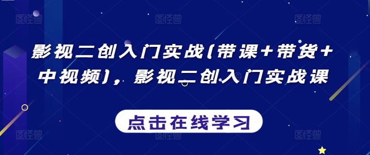 影视二创入门实战(带课+带货+中视频)，影视二创入门实战课-猫哥网资源库