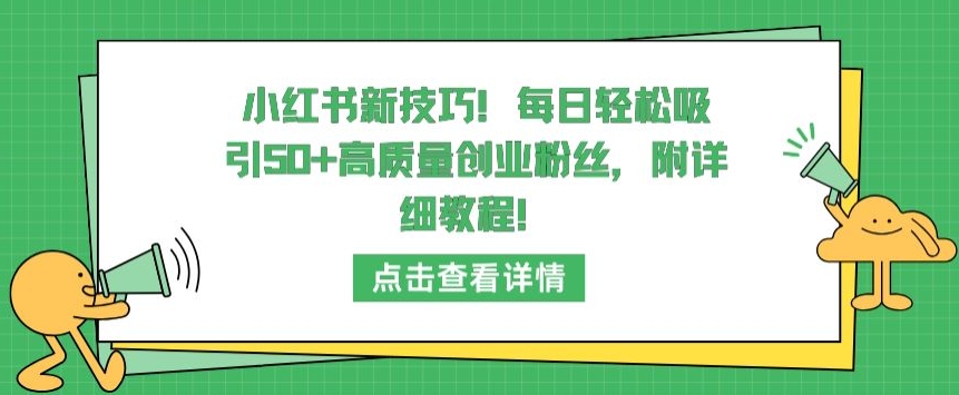 小红书新技巧，每日轻松吸引50+高质量创业粉丝，附详细教程【揭秘】-猫哥网资源库