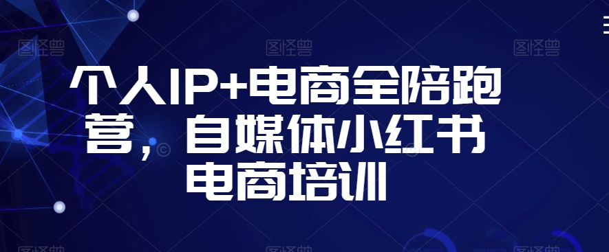 个人IP+电商全陪跑营，自媒体小红书电商培训-猫哥网资源库