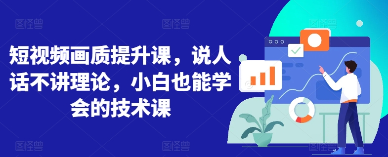 短视频画质提升课，说人话不讲理论，小白也能学会的技术课-猫哥网资源库
