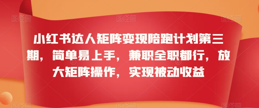 小红书达人矩阵变现陪跑计划第三期，简单易上手，兼职全职都行，放大矩阵操作，实现被动收益-猫哥网资源库