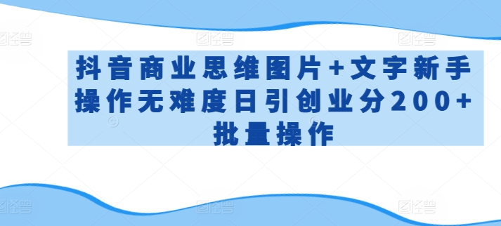 抖音商业思维图片+文字新手操作无难度日引创业分200+批量操作【揭秘】-猫哥网资源库
