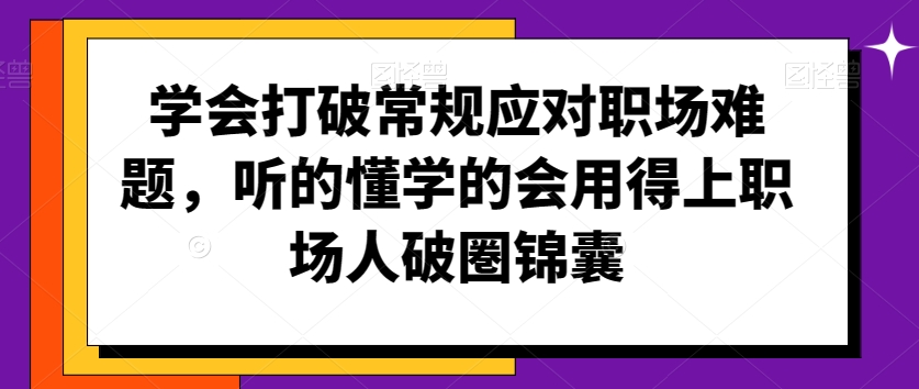 学会打破常规应对职场难题，听的懂学的会用得上职场人破圏锦囊-猫哥网资源库