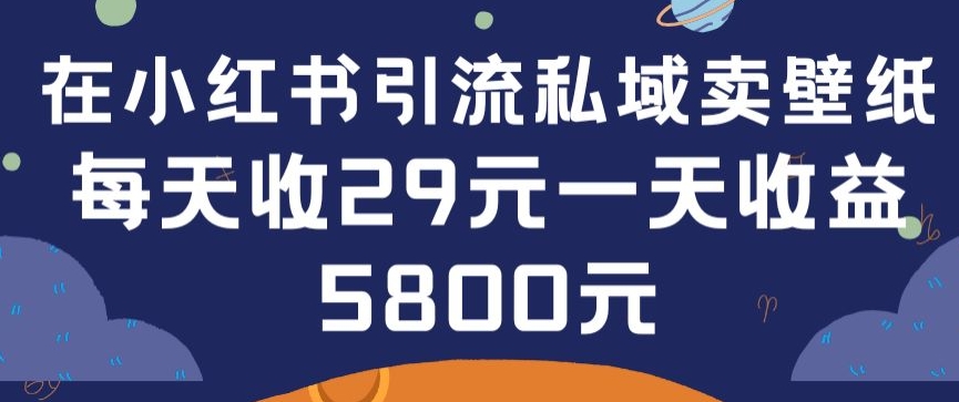 在小红书引流私域卖壁纸每张29元单日最高卖出200张(0-1搭建教程)【揭秘】-猫哥网资源库