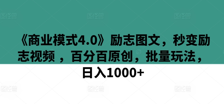 《商业模式4.0》励志图文，秒变励志视频 ，百分百原创，批量玩法，日入1000+【揭秘】-猫哥网资源库