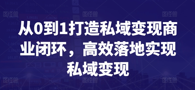 从0到1打造私域变现商业闭环，高效落地实现私域变现-猫哥网资源库