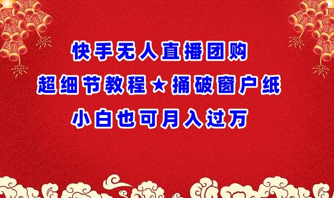 快手无人直播团购超细节教程★捅破窗户纸小白也可月人过万【揭秘】-猫哥网资源库