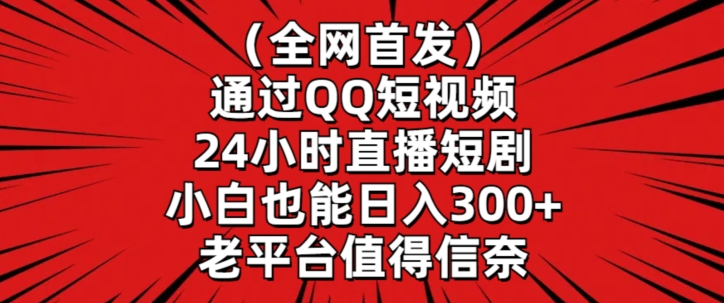 全网首发，通过QQ短视频24小时直播短剧，小白也能日入300+【揭秘】-猫哥网资源库