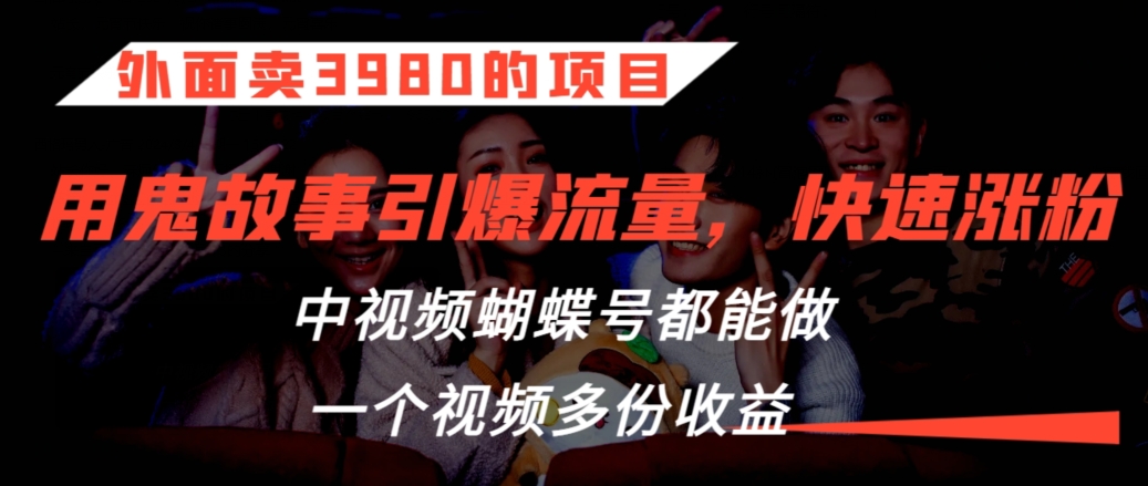 外面卖3980的项目，鬼故事引爆流量打法，中视频、蝴蝶号都能做，一个视频多份收益【揭秘】-猫哥网资源库