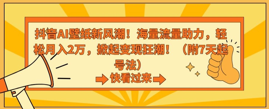 抖音AI壁纸新风潮！海量流量助力，轻松月入2万，掀起变现狂潮【揭秘】-猫哥网资源库