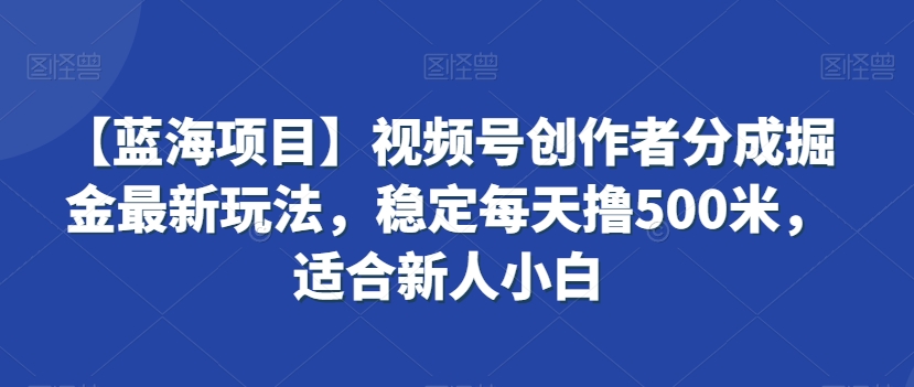 【蓝海项目】视频号创作者分成掘金最新玩法，稳定每天撸500米，适合新人小白【揭秘】-猫哥网资源库