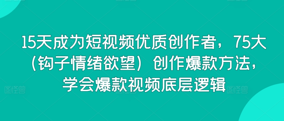 15天成为短视频优质创作者，75大（钩子情绪欲望）创作爆款方法，学会爆款视频底层逻辑-猫哥网资源库