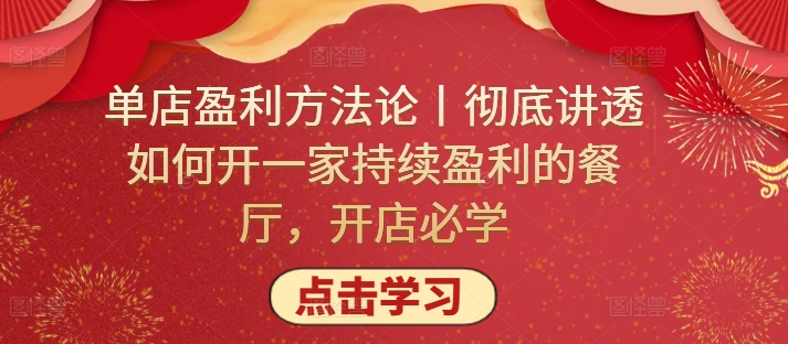 单店盈利方法论丨彻底讲透如何开一家持续盈利的餐厅，开店必学-猫哥网资源库