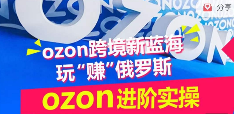 ozon跨境新蓝海玩“赚”俄罗斯，ozon进阶实操训练营-猫哥网资源库