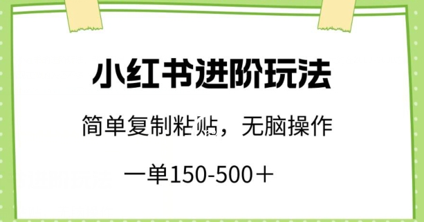 小红书进阶玩法，一单150-500+，简单复制粘贴，小白也能轻松上手【揭秘】-猫哥网资源库