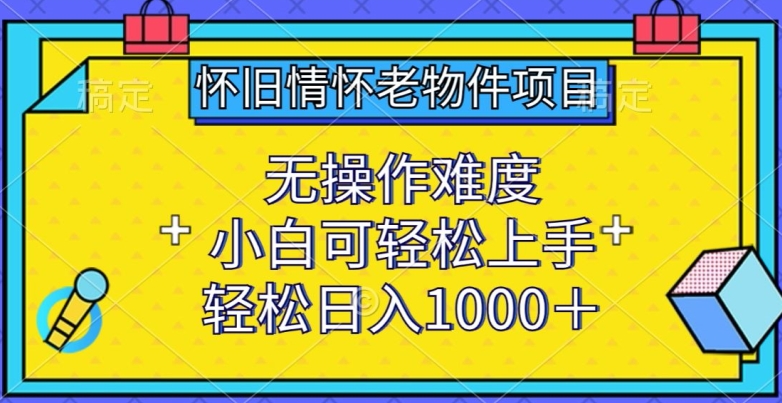 怀旧情怀老物件项目，无操作难度，小白可轻松上手，轻松日入1000+【揭秘】-猫哥网资源库