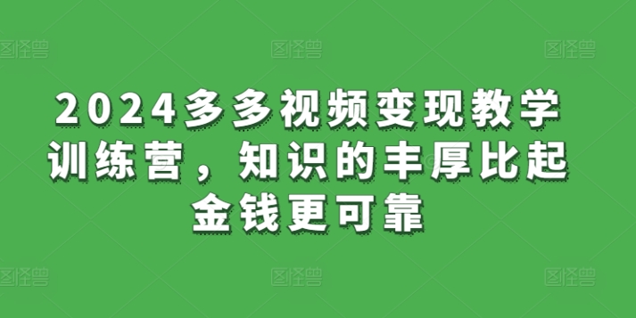 2024多多视频变现教学训练营，知识的丰厚比起金钱更可靠-猫哥网资源库