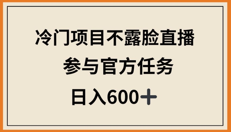 冷门项目不露脸直播，参与官方任务，日入600+【揭秘】-猫哥网资源库