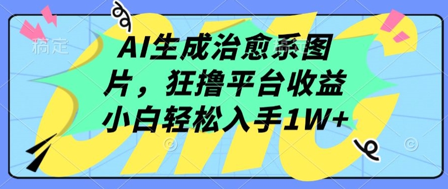 AI生成治愈系图片，狂撸平台收益，小白轻松入手1W+【揭秘】-猫哥网资源库
