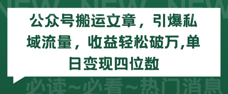 公众号搬运文章，引爆私域流量，收益轻松破万，单日变现四位数【揭秘】-猫哥网资源库