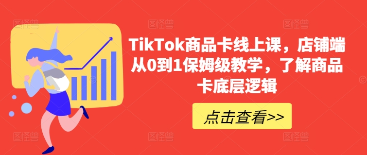 TikTok商品卡线上课，​店铺端从0到1保姆级教学，了解商品卡底层逻辑-猫哥网资源库