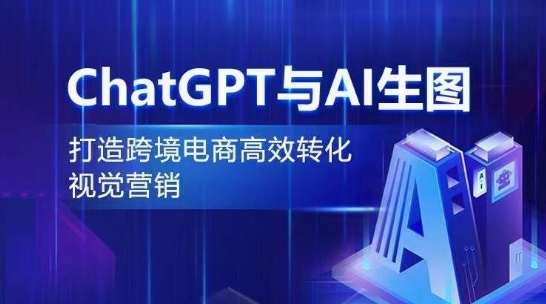 ChatGPT与AI生图，打造跨境电商高效转化视觉营销-猫哥网资源库