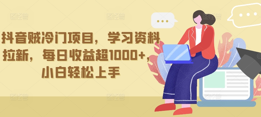 抖音贼冷门项目，学习资料拉新，每日收益超1000+，小白轻松上手【揭秘】-猫哥网资源库