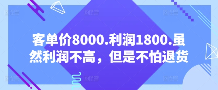 客单价8000.利润1800.虽然利润不高，但是不怕退货【付费文章】-猫哥网资源库