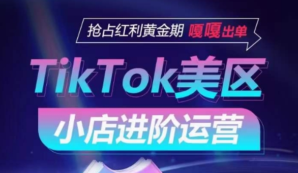 TikTok Shop美区小店进阶运营，抢占红利黄金期 嘎嘎出单-猫哥网资源库