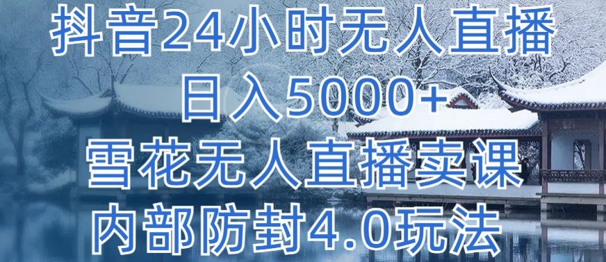 抖音24小时无人直播 日入5000+，雪花无人直播卖课，内部防封4.0玩法【揭秘】-猫哥网资源库