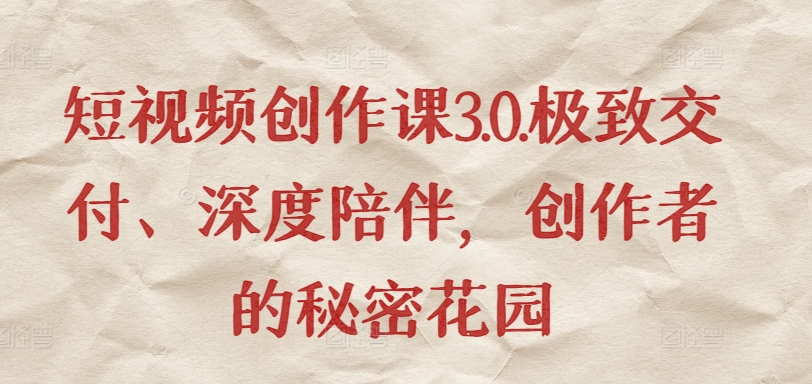 短视频创作课3.0.极致交付、深度陪伴，创作者的秘密花园-猫哥网资源库