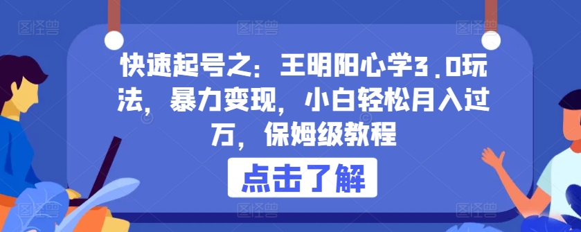 快速起号之：王明阳心学3.0玩法，暴力变现，小白轻松月入过万，保姆级教程【揭秘】-猫哥网资源库