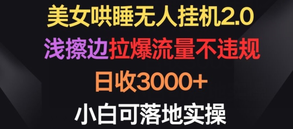 美女哄睡无人挂机2.0.浅擦边拉爆流量不违规，日收3000+，小白可落地实操【揭秘】-猫哥网资源库