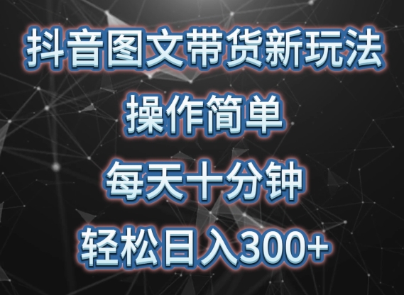 抖音图文带货新玩法， 操作简单，每天十分钟，轻松日入300+，可矩阵操作【揭秘】-猫哥网资源库