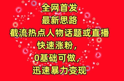 全网首发，截流热点人物话题或直播，快速涨粉，0基础可做，迅速暴力变现【揭秘】-猫哥网资源库