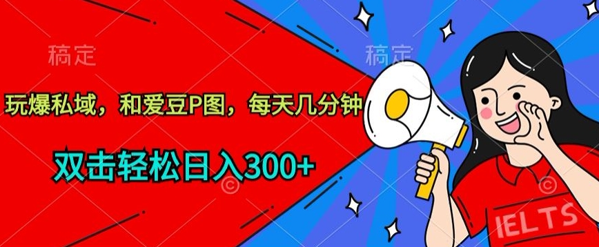 玩爆私域，和爱豆P图，每天几分钟 轻松日入300+【揭秘】-猫哥网资源库