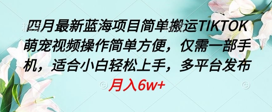 四月最新蓝海项目，简单搬运TIKTOK萌宠视频，操作简单方便，仅需一部手机【揭秘】-猫哥网资源库