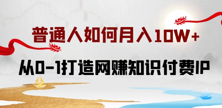 普通人如何打造知识付费IP月入10W+，从0-1打造网赚知识付费IP，小白喂饭级教程【揭秘】-猫哥网资源库
